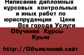 Написание дипломных, курсовых, контрольных и иных работ по юриспруденции  › Цена ­ 500 - Все города Услуги » Обучение. Курсы   . Крым